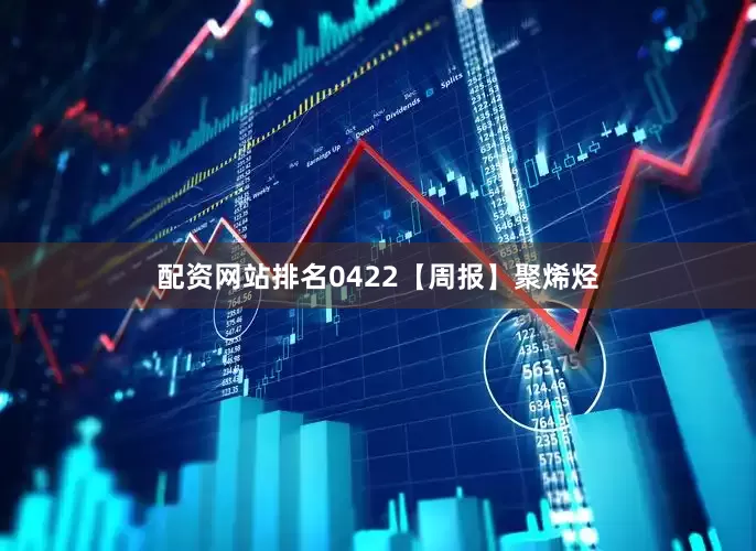 配资网站排名0422【周报】聚烯烃