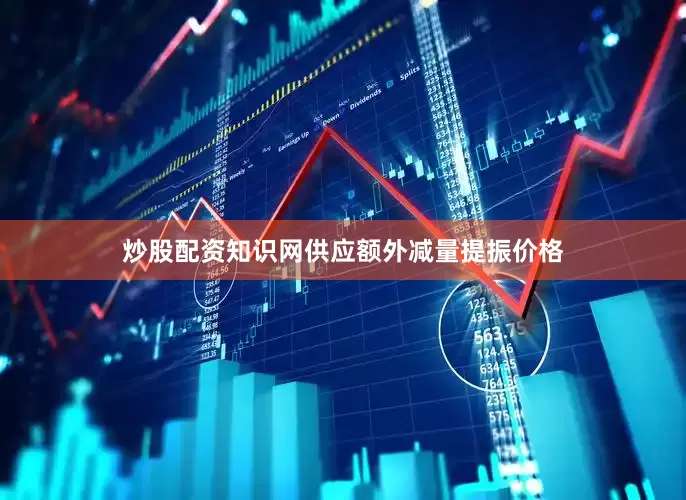 炒股配资知识网供应额外减量提振价格