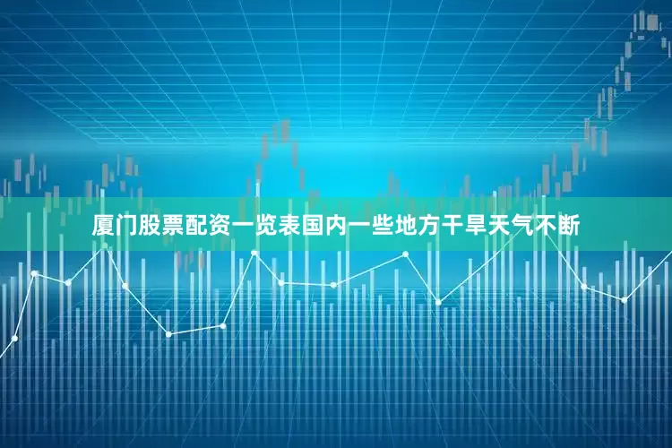厦门股票配资一览表国内一些地方干旱天气不断