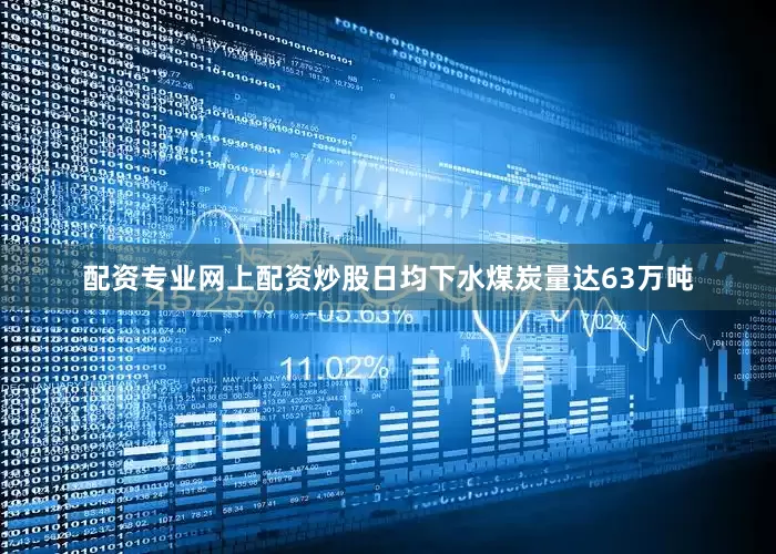 配资专业网上配资炒股日均下水煤炭量达63万吨
