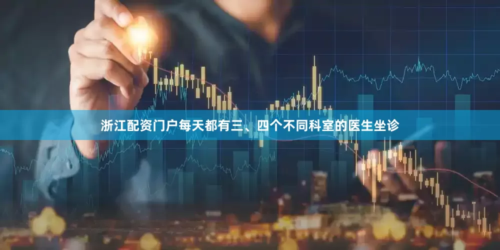浙江配资门户每天都有三、四个不同科室的医生坐诊