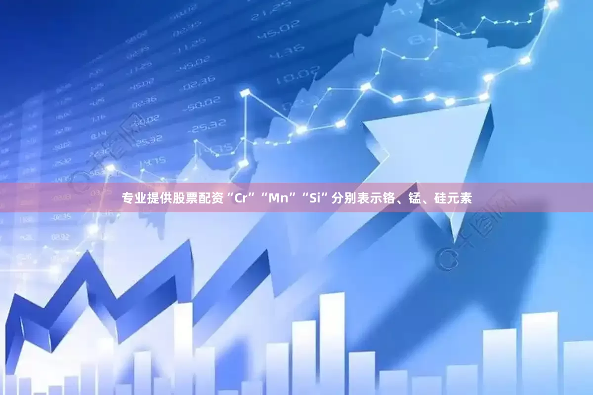 专业提供股票配资“Cr”“Mn”“Si”分别表示铬、锰、硅元素