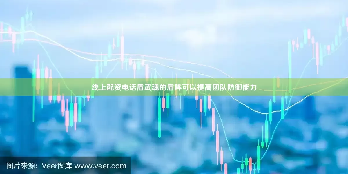 线上配资电话盾武魂的盾阵可以提高团队防御能力