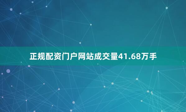 正规配资门户网站成交量41.68万手
