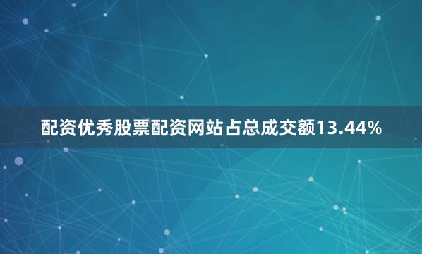 配资优秀股票配资网站占总成交额13.44%