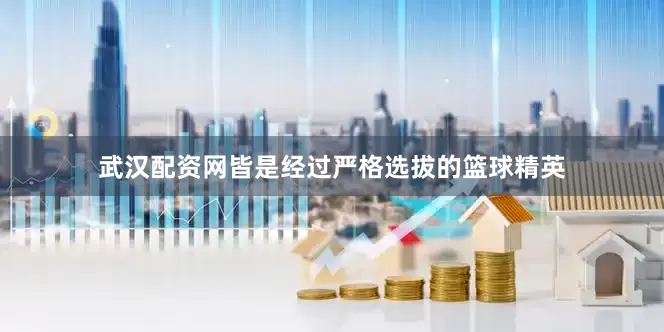 武汉配资网皆是经过严格选拔的篮球精英