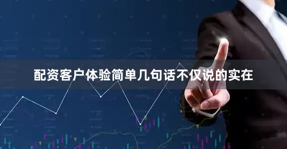 配资客户体验简单几句话不仅说的实在