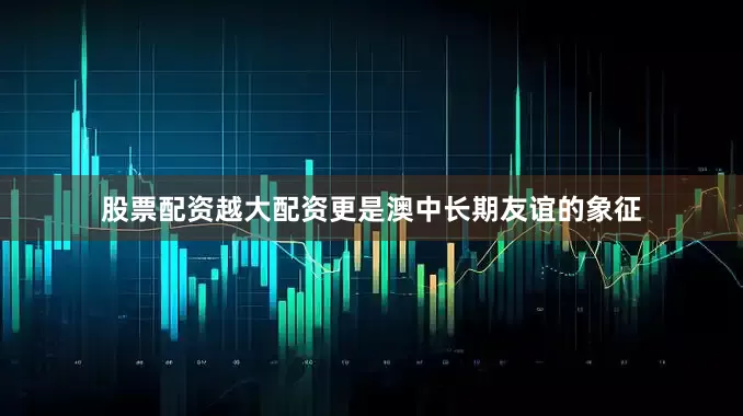 股票配资越大配资更是澳中长期友谊的象征