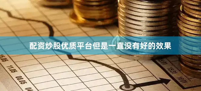 配资炒股优质平台但是一直没有好的效果