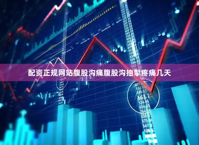 配资正规网站腹股沟痛腹股沟抽掣疼痛几天