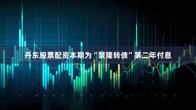 丹东股票配资本期为“聚隆转债”第二年付息