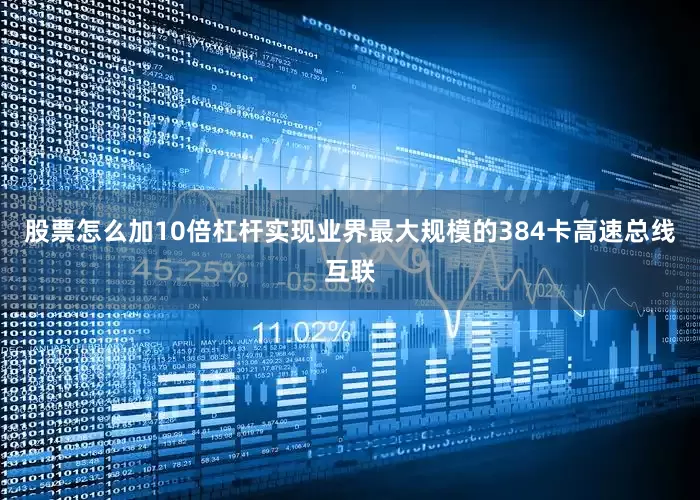 股票怎么加10倍杠杆实现业界最大规模的384卡高速总线互联