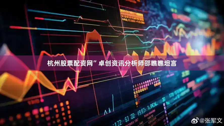 杭州股票配资网”卓创资讯分析师邵瞧瞧坦言