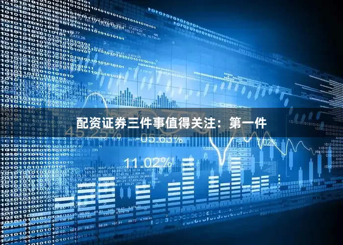 配资证券三件事值得关注：第一件