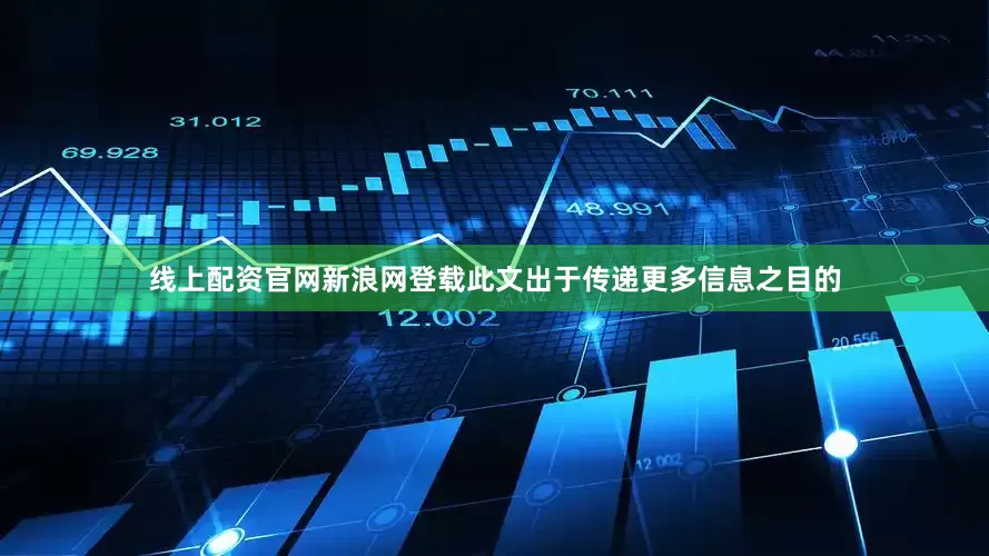 线上配资官网新浪网登载此文出于传递更多信息之目的