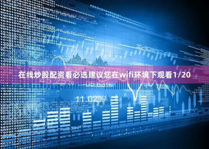 在线炒股配资看必选建议您在wifi环境下观看1/20