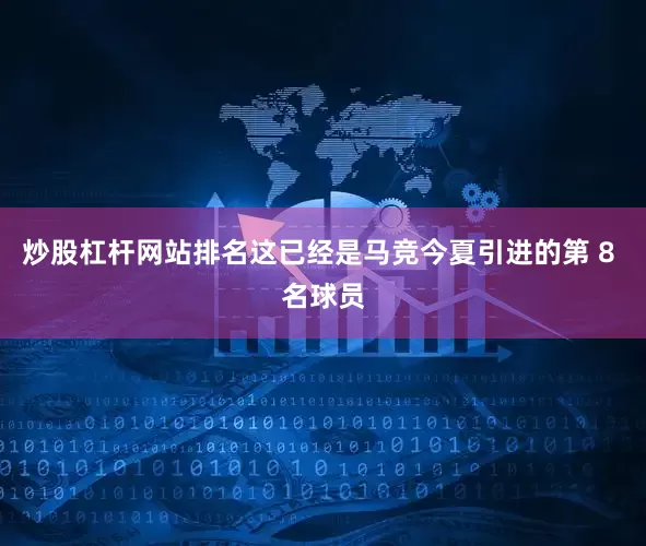 炒股杠杆网站排名这已经是马竞今夏引进的第 8 名球员