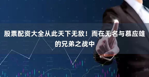 股票配资大全从此天下无敌！而在无名与慕应雄的兄弟之战中