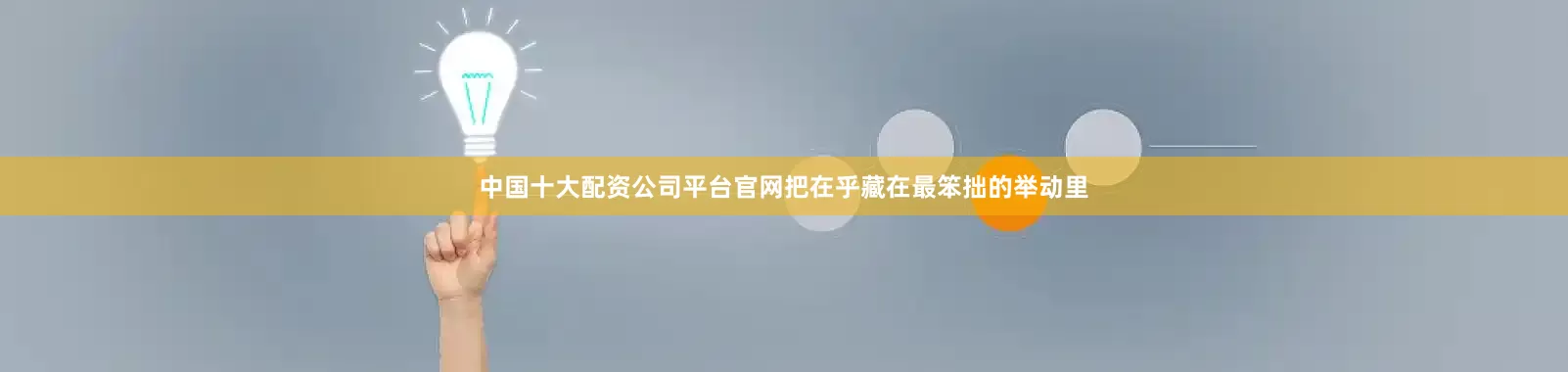 中国十大配资公司平台官网把在乎藏在最笨拙的举动里