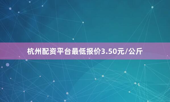 杭州配资平台最低报价3.50元/公斤