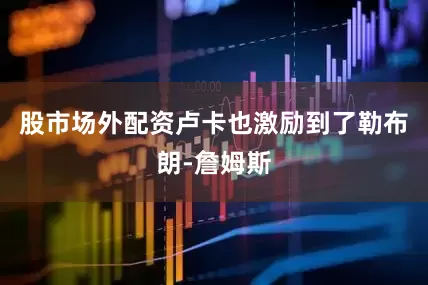 股市场外配资卢卡也激励到了勒布朗-詹姆斯