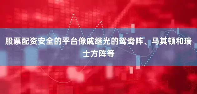 股票配资安全的平台像戚继光的鸳鸯阵、马其顿和瑞士方阵等