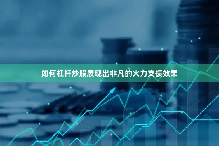 如何杠杆炒股展现出非凡的火力支援效果