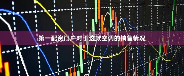 第一配资门户　　对于这款空调的销售情况