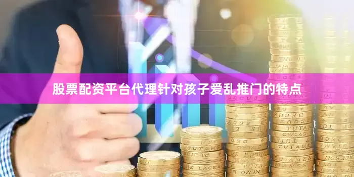股票配资平台代理针对孩子爱乱推门的特点