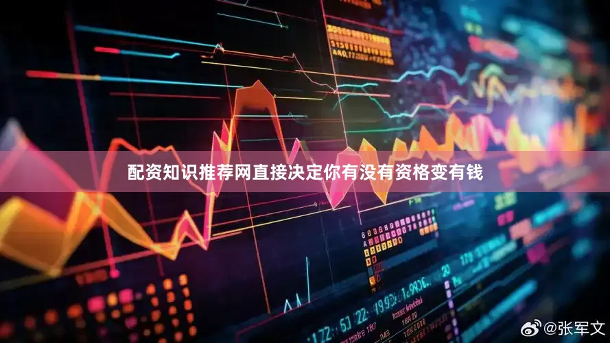 配资知识推荐网直接决定你有没有资格变有钱