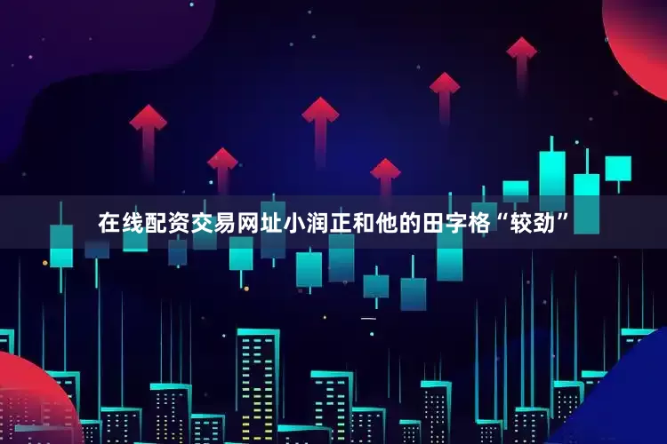 在线配资交易网址小润正和他的田字格“较劲”