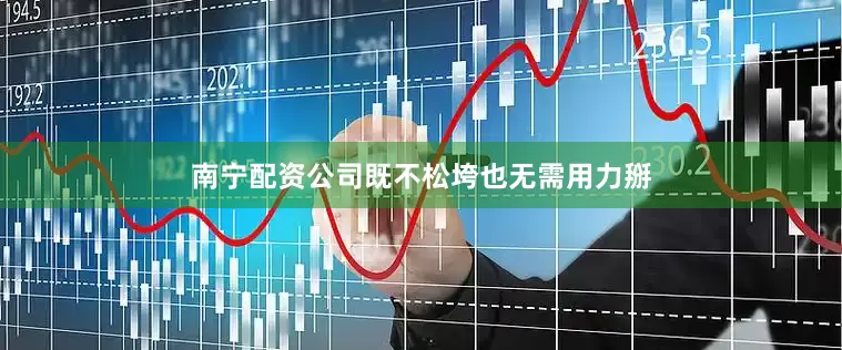 南宁配资公司既不松垮也无需用力掰