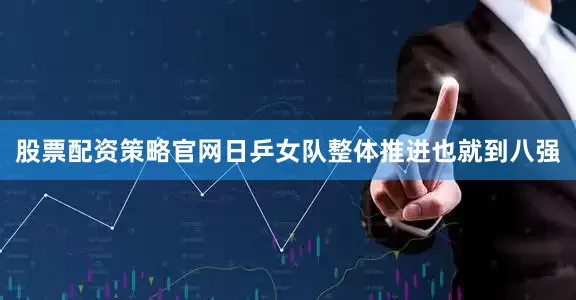 股票配资策略官网日乒女队整体推进也就到八强