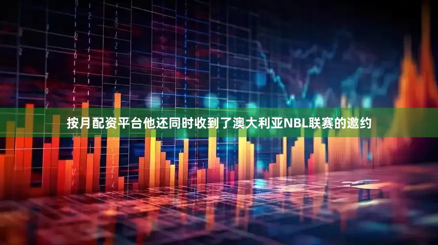按月配资平台他还同时收到了澳大利亚NBL联赛的邀约