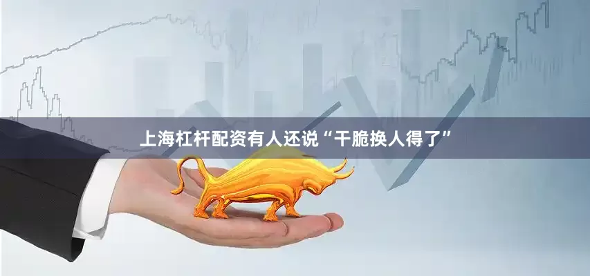 上海杠杆配资有人还说“干脆换人得了”