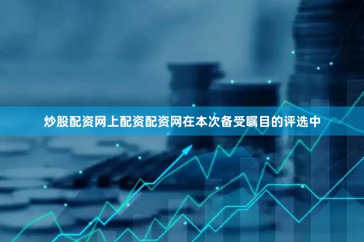 炒股配资网上配资配资网在本次备受瞩目的评选中