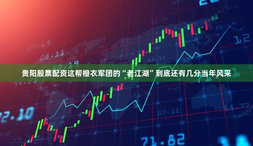 贵阳股票配资这帮橙衣军团的“老江湖”到底还有几分当年风采