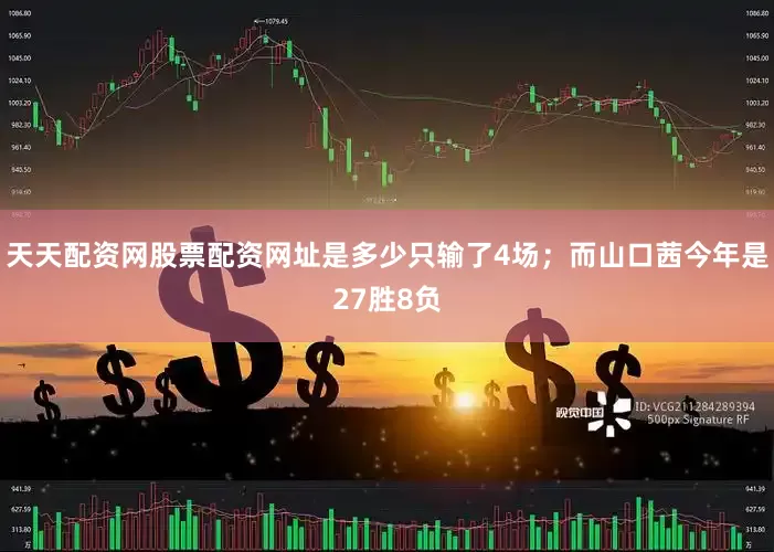 天天配资网股票配资网址是多少只输了4场；而山口茜今年是27胜8负
