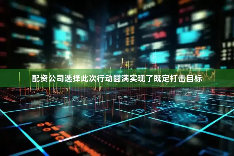 配资公司选择此次行动圆满实现了既定打击目标