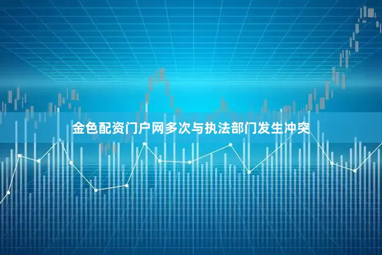 金色配资门户网多次与执法部门发生冲突