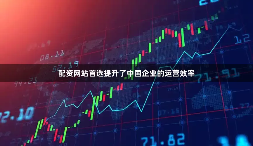 配资网站首选提升了中国企业的运营效率