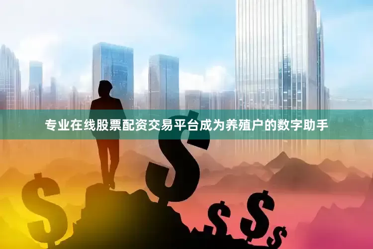 专业在线股票配资交易平台成为养殖户的数字助手