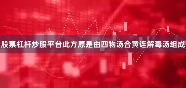 股票杠杆炒股平台此方原是由四物汤合黄连解毒汤组成