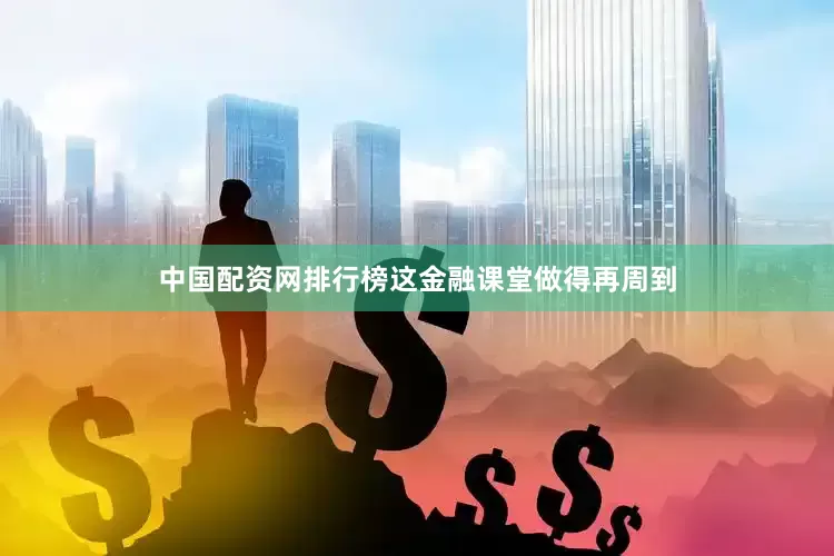 中国配资网排行榜这金融课堂做得再周到