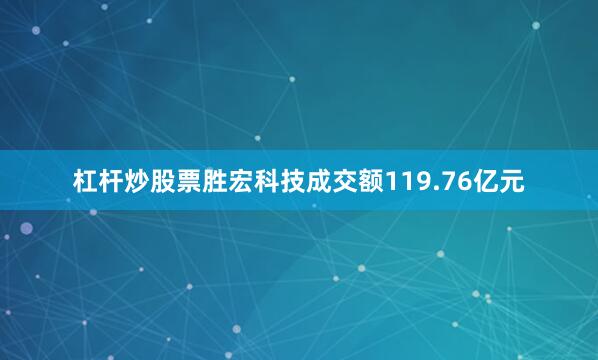 杠杆炒股票胜宏科技成交额119.76亿元