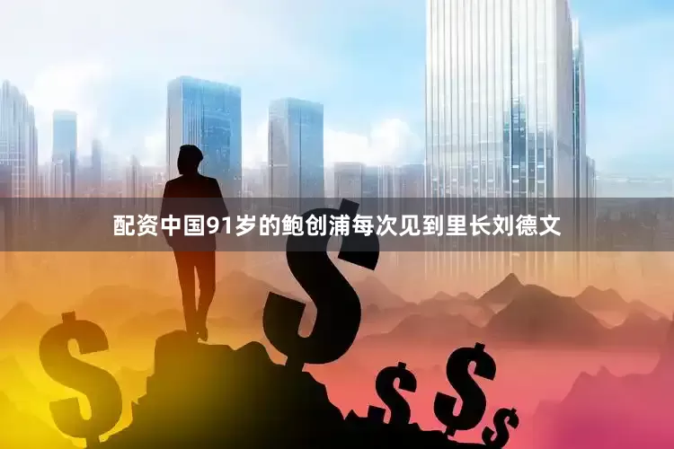 配资中国91岁的鲍创浦每次见到里长刘德文