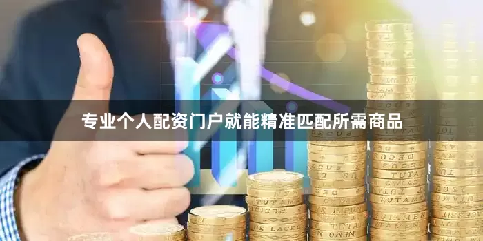 专业个人配资门户就能精准匹配所需商品