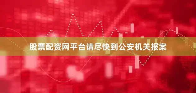 股票配资网平台请尽快到公安机关报案